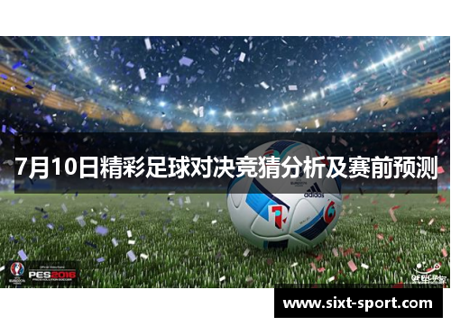 7月10日精彩足球对决竞猜分析及赛前预测