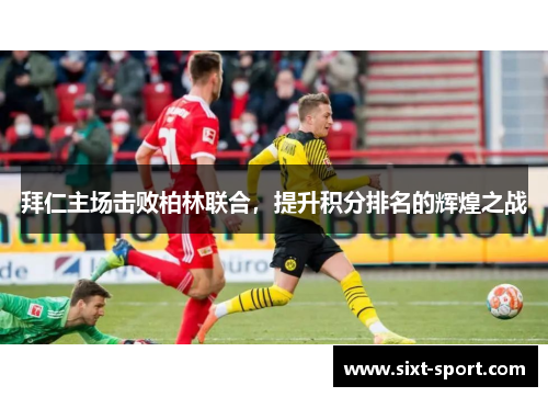 拜仁主场击败柏林联合，提升积分排名的辉煌之战